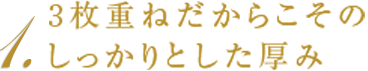 1．3枚重ねだからこそのしっかりとした厚み