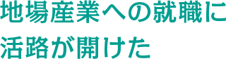 地場産業への就職に活路が開けた